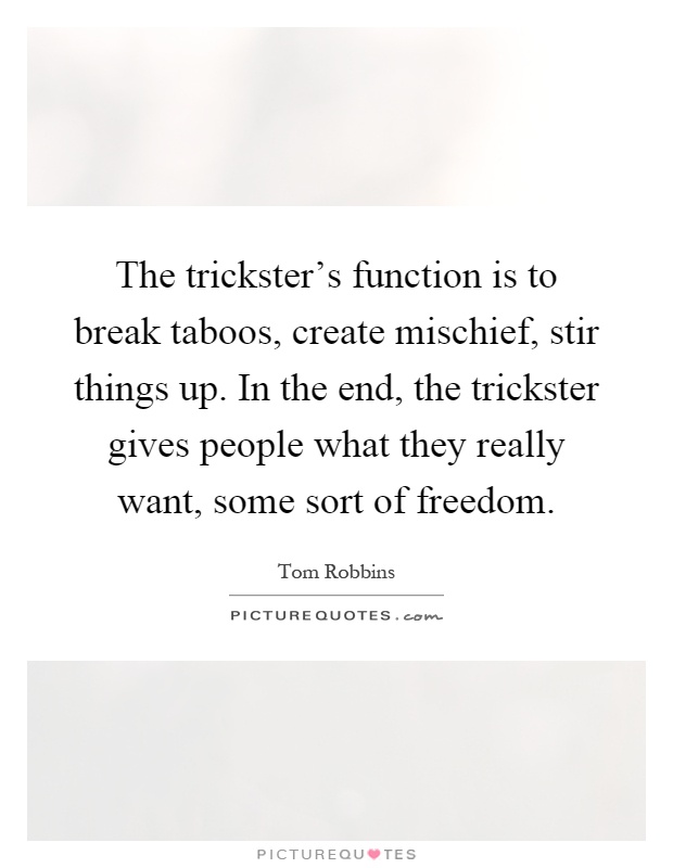 The trickster's function is to break taboos, create mischief, stir things up. In the end, the trickster gives people what they really want, some sort of freedom Picture Quote #1