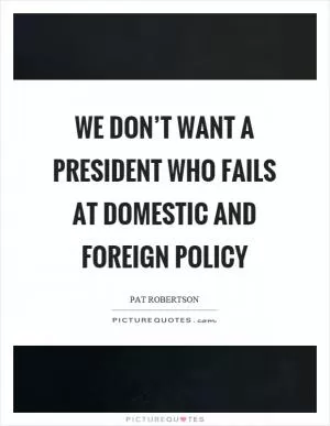 We don’t want a president who fails at domestic and foreign policy Picture Quote #1