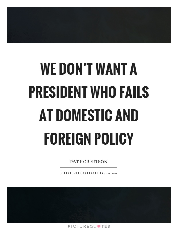 We don't want a president who fails at domestic and foreign policy Picture Quote #1