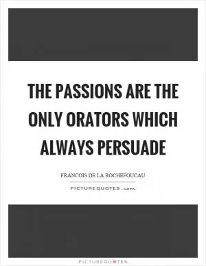 The passions are the only orators which always persuade Picture Quote #1