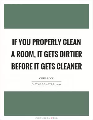 If you properly clean a room, it gets dirtier before it gets cleaner Picture Quote #1