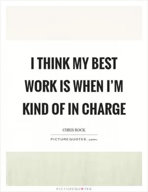 I think my best work is when I’m kind of in charge Picture Quote #1