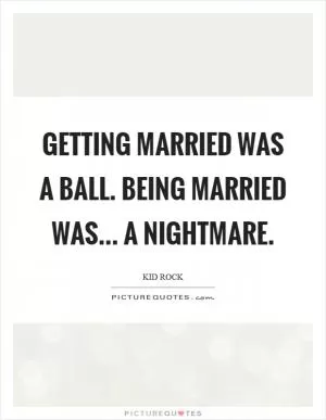 Getting married was a ball. Being married was... a nightmare Picture Quote #1