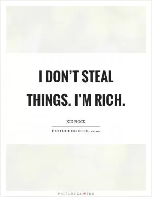 I don’t steal things. I’m rich Picture Quote #1