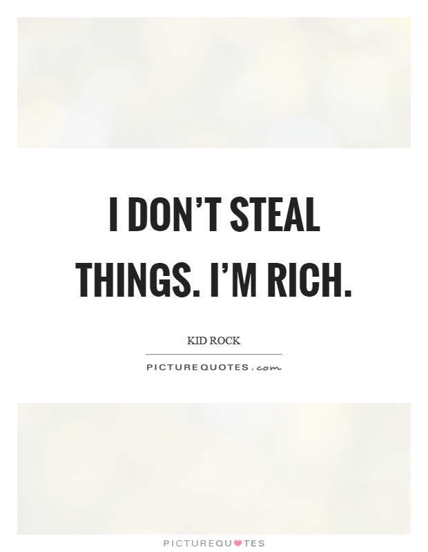 I don’t steal things. I’m rich Picture Quote #1