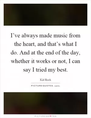 I’ve always made music from the heart, and that’s what I do. And at the end of the day, whether it works or not, I can say I tried my best Picture Quote #1