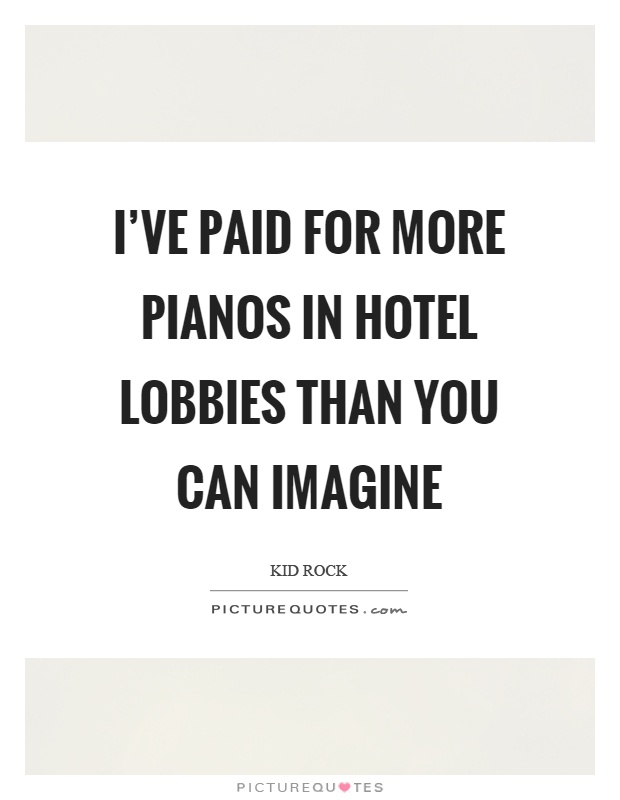 I've paid for more pianos in hotel lobbies than you can imagine Picture Quote #1