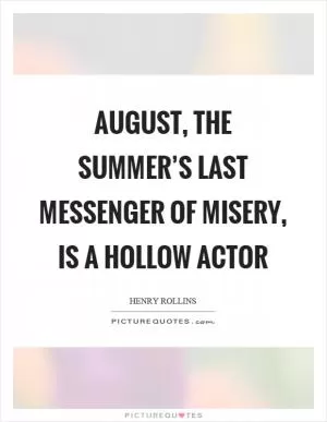 August, the summer’s last messenger of misery, is a hollow actor Picture Quote #1