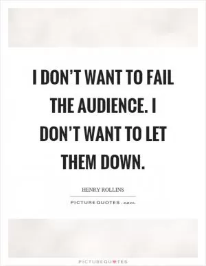 I don’t want to fail the audience. I don’t want to let them down Picture Quote #1