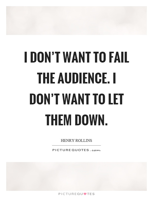 I don't want to fail the audience. I don't want to let them down Picture Quote #1