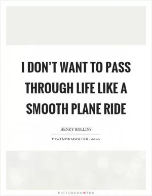 I don’t want to pass through life like a smooth plane ride Picture Quote #1