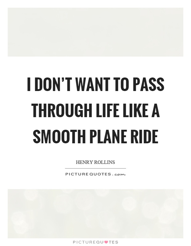 I don't want to pass through life like a smooth plane ride Picture Quote #1