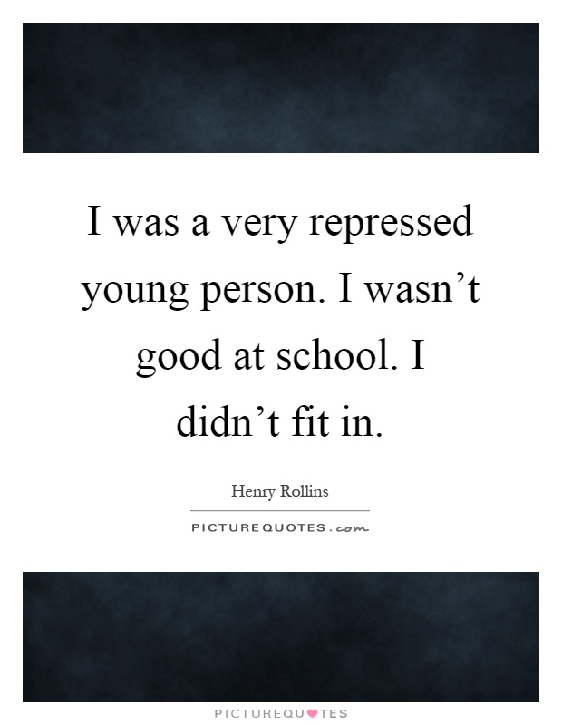 I was a very repressed young person. I wasn't good at school. I didn't fit in Picture Quote #1