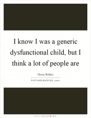 I know I was a generic dysfunctional child, but I think a lot of people are Picture Quote #1