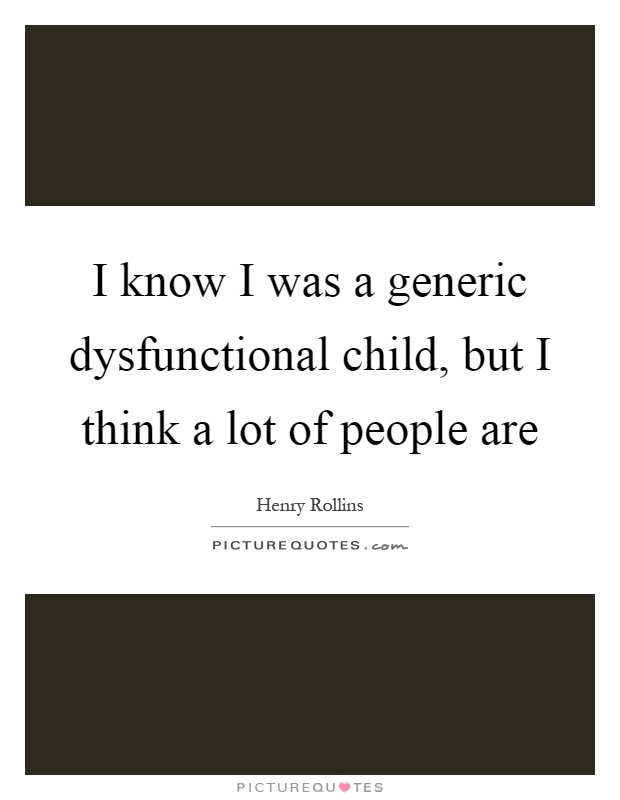 I know I was a generic dysfunctional child, but I think a lot of people are Picture Quote #1