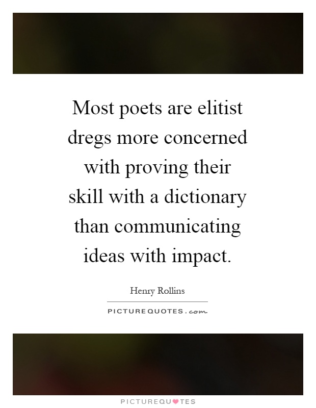 Most poets are elitist dregs more concerned with proving their skill with a dictionary than communicating ideas with impact Picture Quote #1