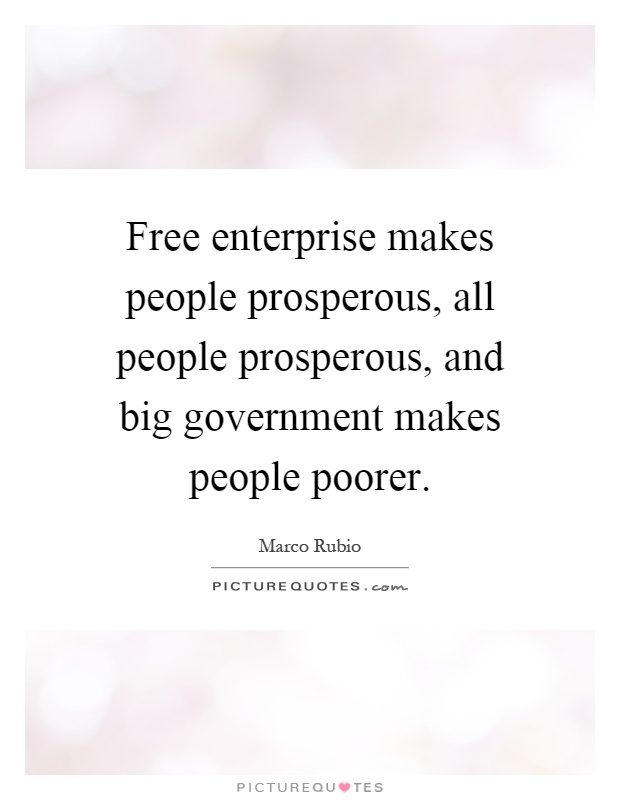 Free enterprise makes people prosperous, all people prosperous, and big government makes people poorer Picture Quote #1