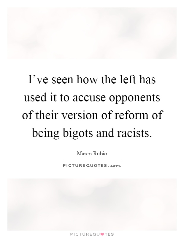 I've seen how the left has used it to accuse opponents of their version of reform of being bigots and racists Picture Quote #1
