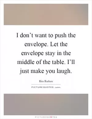 I don’t want to push the envelope. Let the envelope stay in the middle of the table. I’ll just make you laugh Picture Quote #1