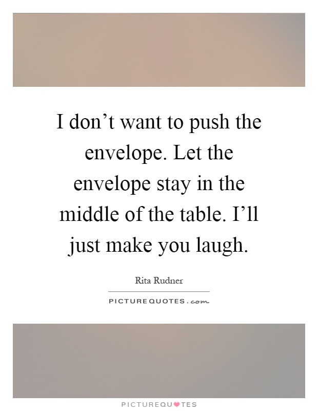 I don't want to push the envelope. Let the envelope stay in the middle of the table. I'll just make you laugh Picture Quote #1