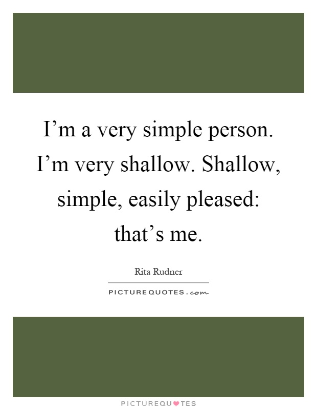 I'm a very simple person. I'm very shallow. Shallow, simple, easily pleased: that's me Picture Quote #1