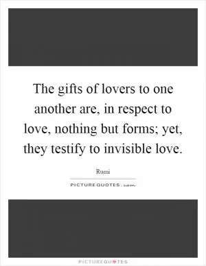 The gifts of lovers to one another are, in respect to love, nothing but forms; yet, they testify to invisible love Picture Quote #1