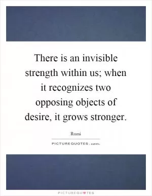 There is an invisible strength within us; when it recognizes two opposing objects of desire, it grows stronger Picture Quote #1