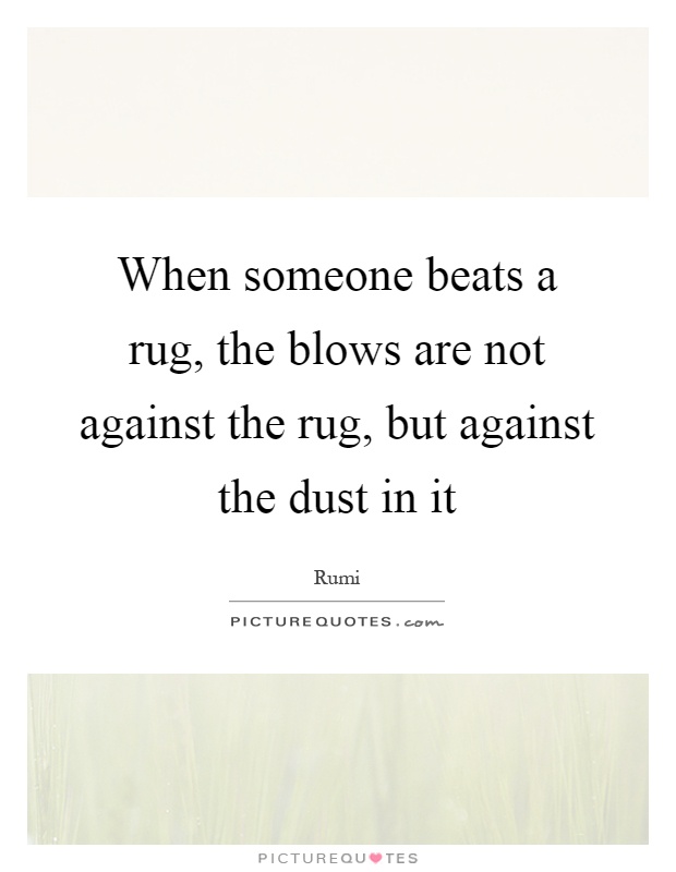 When someone beats a rug, the blows are not against the rug, but against the dust in it Picture Quote #1