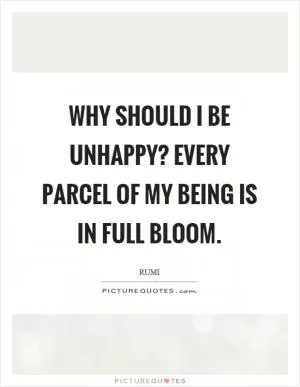 Why should I be unhappy? Every parcel of my being is in full bloom Picture Quote #1