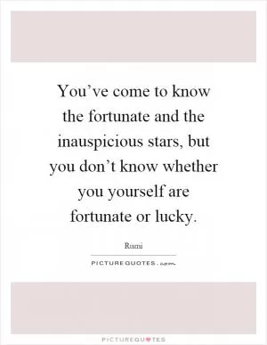 You’ve come to know the fortunate and the inauspicious stars, but you don’t know whether you yourself are fortunate or lucky Picture Quote #1