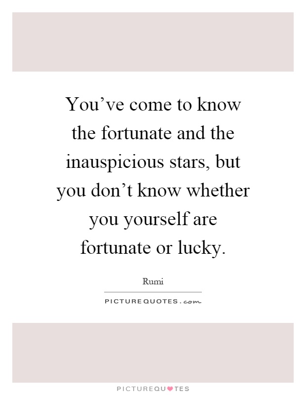 You've come to know the fortunate and the inauspicious stars, but you don't know whether you yourself are fortunate or lucky Picture Quote #1