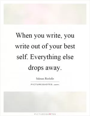When you write, you write out of your best self. Everything else drops away Picture Quote #1