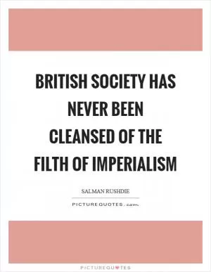 British society has never been cleansed of the filth of imperialism Picture Quote #1