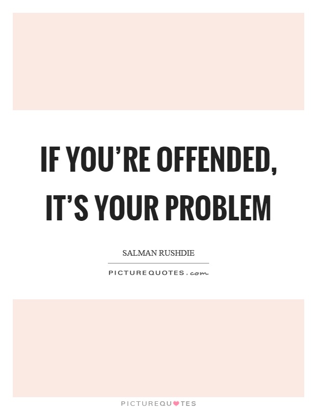If you're offended, it's your problem Picture Quote #1