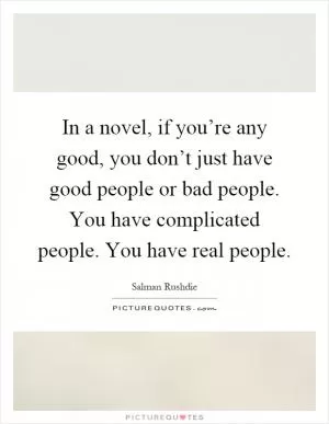 In a novel, if you’re any good, you don’t just have good people or bad people. You have complicated people. You have real people Picture Quote #1