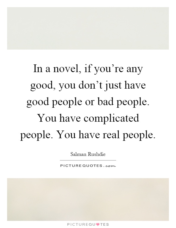 In a novel, if you're any good, you don't just have good people or bad people. You have complicated people. You have real people Picture Quote #1