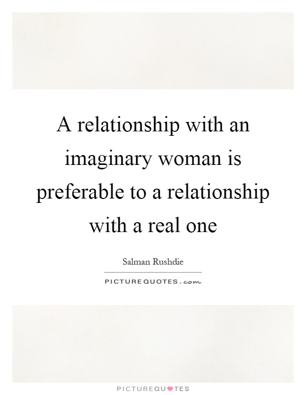 A relationship with an imaginary woman is preferable to a relationship with a real one Picture Quote #1