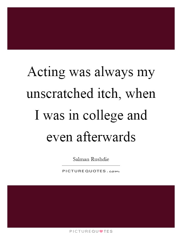 Acting was always my unscratched itch, when I was in college and even afterwards Picture Quote #1