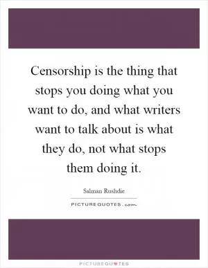 Censorship is the thing that stops you doing what you want to do, and what writers want to talk about is what they do, not what stops them doing it Picture Quote #1