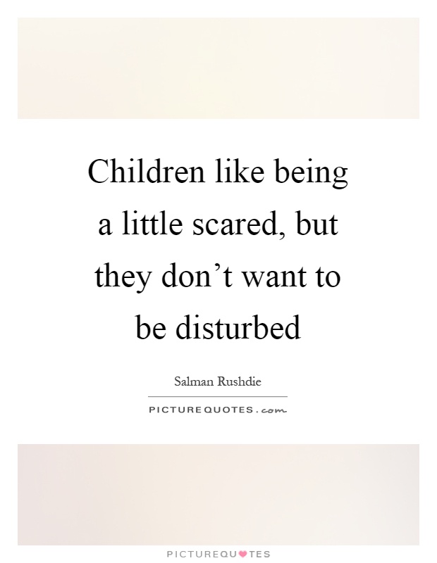 Children like being a little scared, but they don't want to be disturbed Picture Quote #1