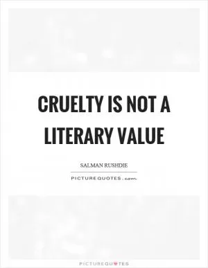 Cruelty is not a literary value Picture Quote #1