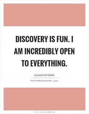 Discovery is fun. I am incredibly open to everything Picture Quote #1
