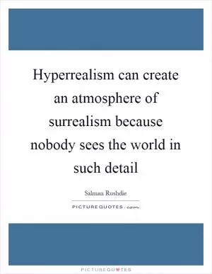Hyperrealism can create an atmosphere of surrealism because nobody sees the world in such detail Picture Quote #1