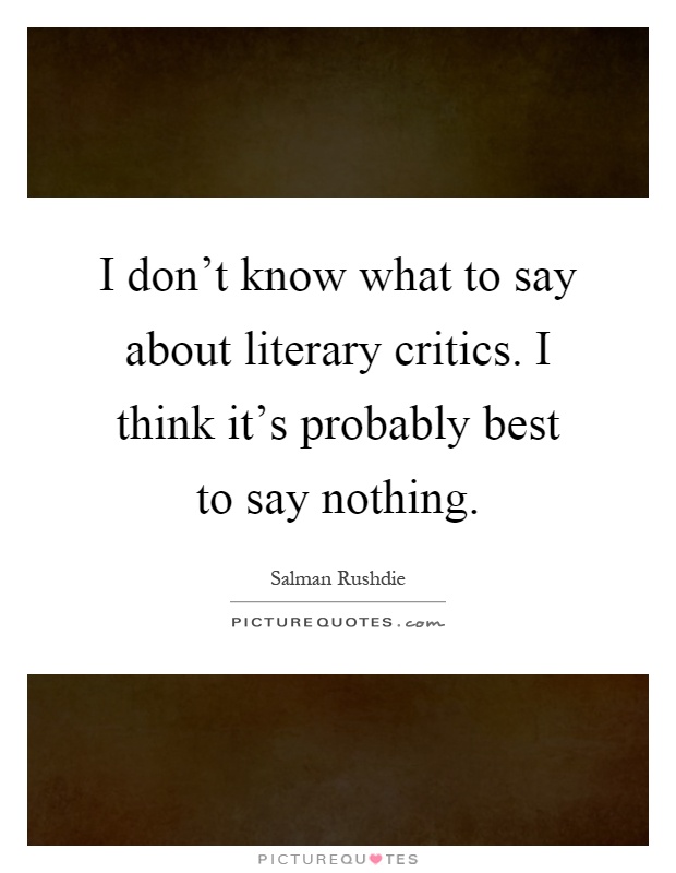 I don't know what to say about literary critics. I think it's probably best to say nothing Picture Quote #1