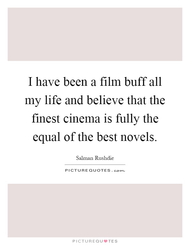 I have been a film buff all my life and believe that the finest cinema is fully the equal of the best novels Picture Quote #1