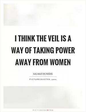 I think the veil is a way of taking power away from women Picture Quote #1