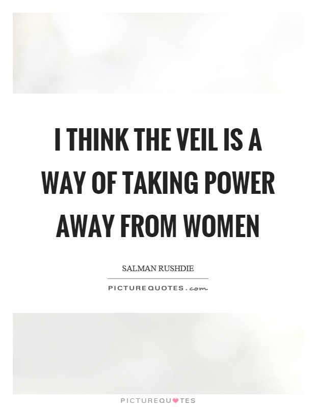 I think the veil is a way of taking power away from women Picture Quote #1