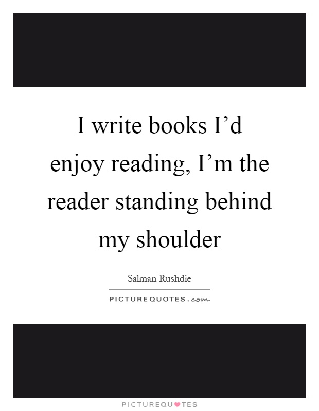 I write books I'd enjoy reading, I'm the reader standing behind my shoulder Picture Quote #1