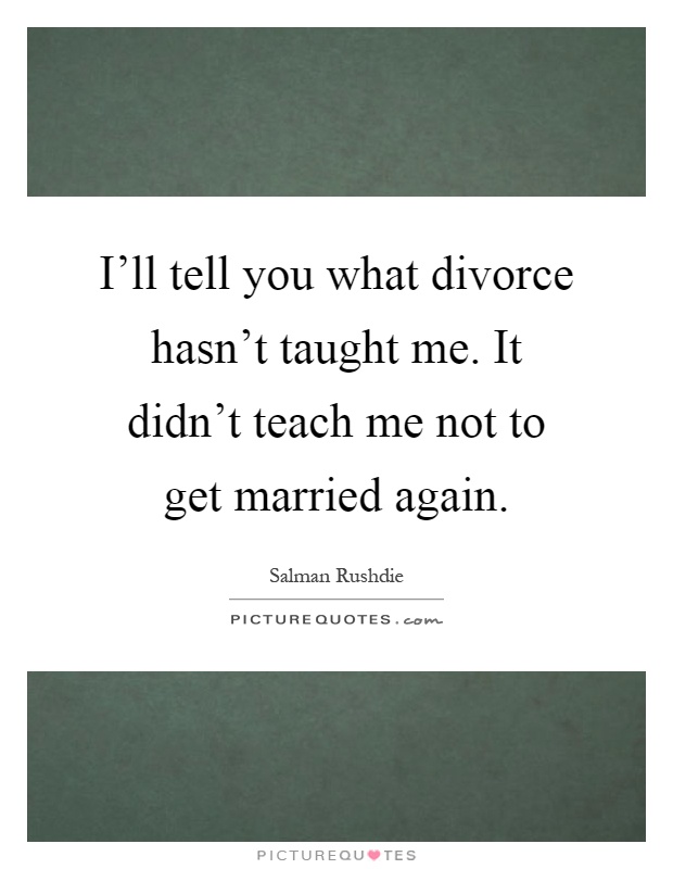 I'll tell you what divorce hasn't taught me. It didn't teach me not to get married again Picture Quote #1