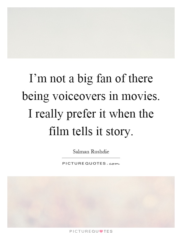 I'm not a big fan of there being voiceovers in movies. I really prefer it when the film tells it story Picture Quote #1